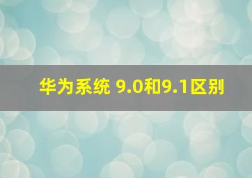 华为系统 9.0和9.1区别